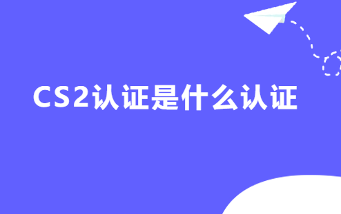 CS2認(rèn)證是什么認(rèn)證,申請(qǐng)條件是什么