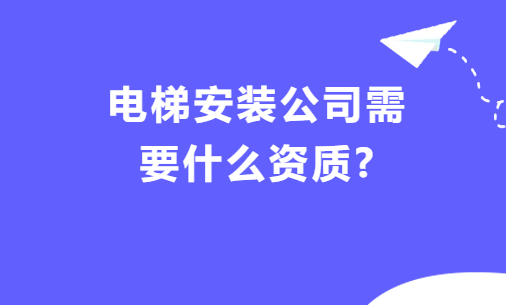 電梯安裝公司需要什么資質(zhì)?