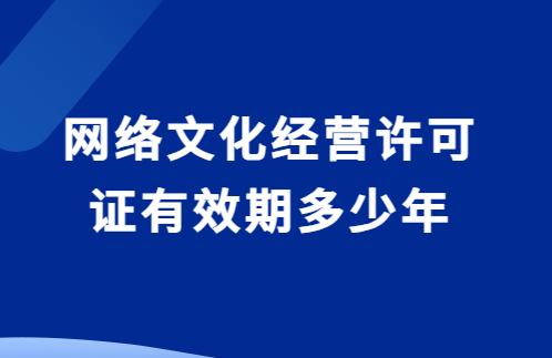 網(wǎng)絡文化經(jīng)營許可證有效期多少年?如何辦理延續(xù)?