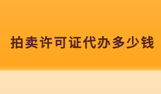 拍賣許可證代辦多少錢(qián)?為什么選擇代理?