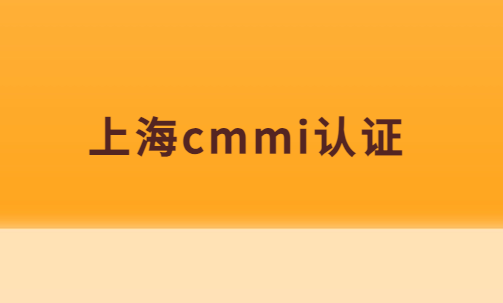 上海cmmi認(rèn)證,企業(yè)申請(qǐng)條件,材料及流程