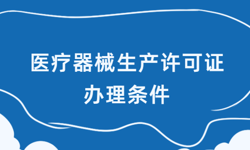 醫(yī)療器械生產(chǎn)許可證辦理條件,材料及流程攻略