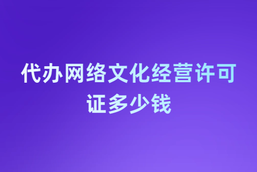 代辦網(wǎng)絡(luò)文化經(jīng)營(yíng)許可證多少錢(qián)?企業(yè)具備的基礎(chǔ)要求是什么?
