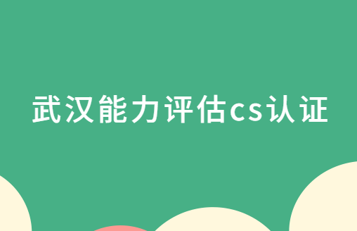 武漢能力評估cs認(rèn)證,哪些區(qū)可以申請?