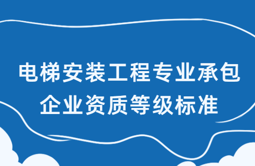 電梯安裝工程專業(yè)承包企業(yè)資質(zhì)等級(jí)標(biāo)準(zhǔn)