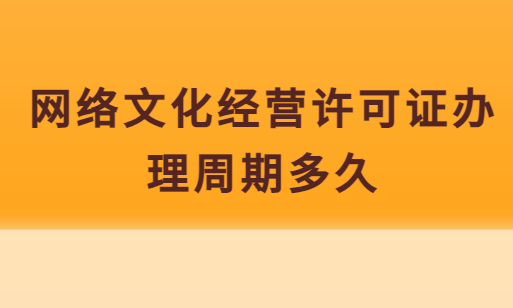 網(wǎng)絡(luò)文化經(jīng)營許可證辦理周期多久,具體時(shí)間明細(xì)