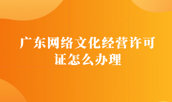 廣東網(wǎng)絡文化經營許可證怎么辦理(設立經營性互聯(lián)網(wǎng)文化單位)