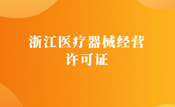 浙江醫(yī)療器械經(jīng)營(yíng)許可證怎么辦理?申請(qǐng)條件、材料、流程指南