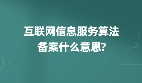 互聯(lián)網(wǎng)信息服務(wù)算法備案什么意思?準(zhǔn)備材料及時(shí)間匯總