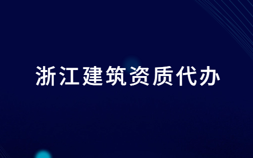 浙江建筑資質(zhì)代辦公司電話,含代理價格