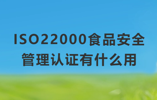 ISO22000食品安全管理認(rèn)證有什么用?申請的條件要求