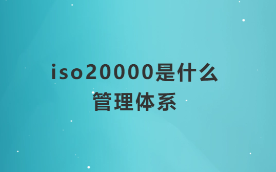 iso20000是什么管理體系?適用企業(yè)及范圍?