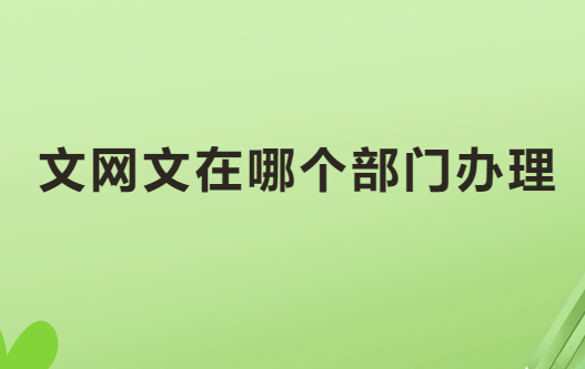 文網(wǎng)文在哪個部門辦理?如何辦理?