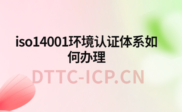iso14001環(huán)境認(rèn)證體系如何辦理?辦理?xiàng)l件與流程介紹