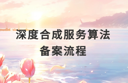 圖文介紹深度合成服務(wù)算法備案流程