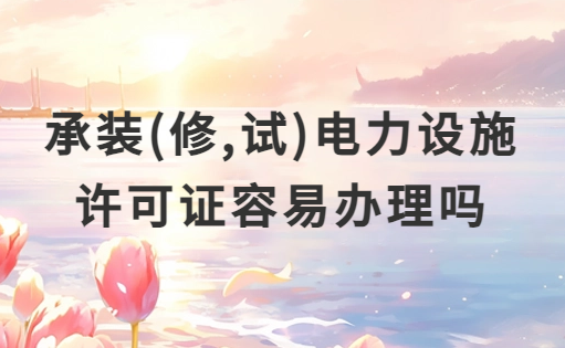 承裝(修,試)電力設(shè)施許可證容易辦理嗎?注意事項(xiàng)有哪些?
