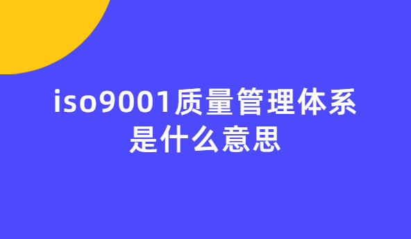 iso9001質(zhì)量管理體系是什么意思