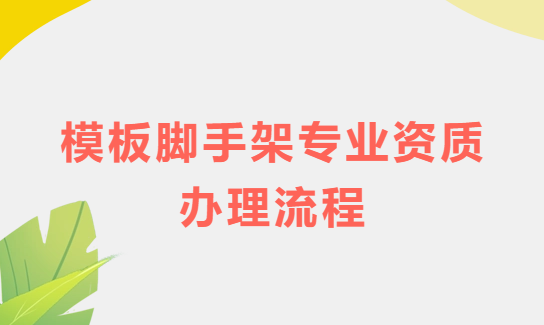 模板腳手架專業(yè)資質(zhì)辦理流程及注意事項(xiàng)