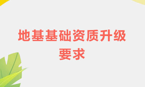 地基基礎(chǔ)資質(zhì)升級(jí)要求,如何盡快滿足業(yè)績(jī)條件