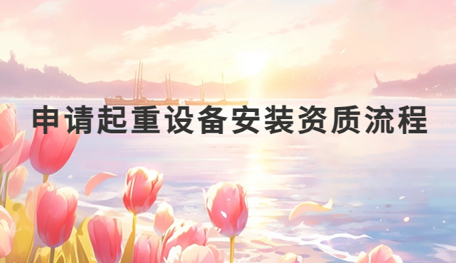 申請起重設(shè)備安裝資質(zhì)流程及注意事項