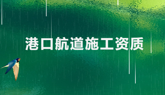 港口航道施工資質(zhì)有哪些(最新標準及要求)