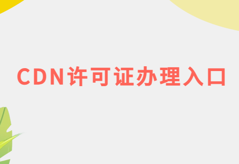 CDN許可證辦理入口(互聯(lián)網(wǎng)內(nèi)容分發(fā)業(yè)務申請)