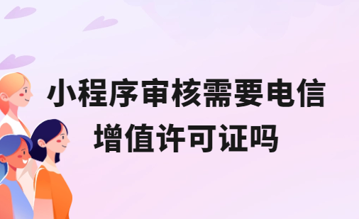 小程序審核需要電信增值許可證嗎