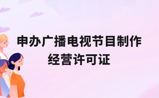 申辦廣播電視節(jié)目制作經(jīng)營(yíng)許可證的條件