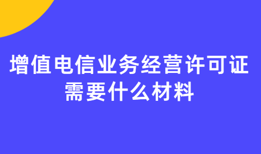 增值電信業(yè)務經(jīng)營許可證需要什么材料?