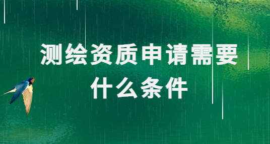測繪資質(zhì)申請需要什么條件