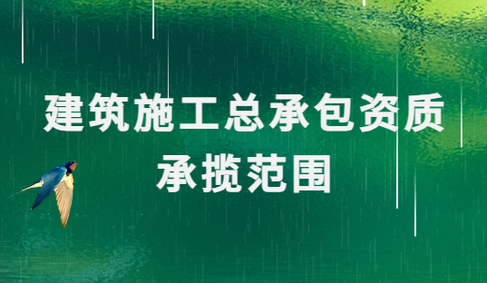 建筑施工總承包資質承攬范圍是什么