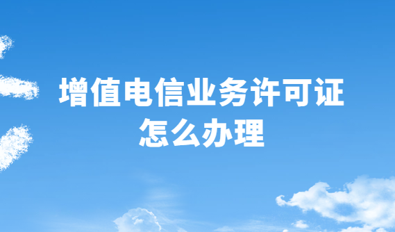增值電信業(yè)務(wù)許可證怎么辦理