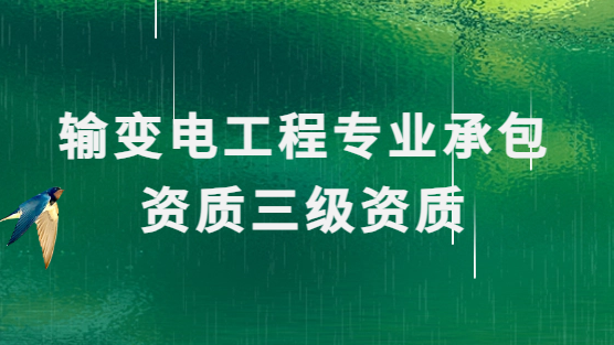 輸變電工程專業(yè)承包資質(zhì)三級(jí)資質(zhì),申請(qǐng)條件及人員要求
