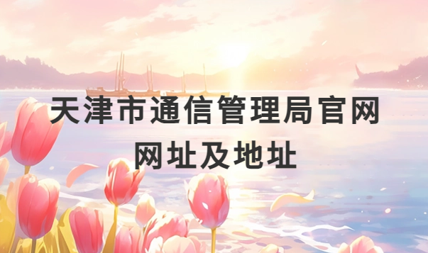 天津市通信管理局官網(wǎng)網(wǎng)址及地址介紹,增值電信業(yè)務(wù)經(jīng)營(yíng)許可證代辦