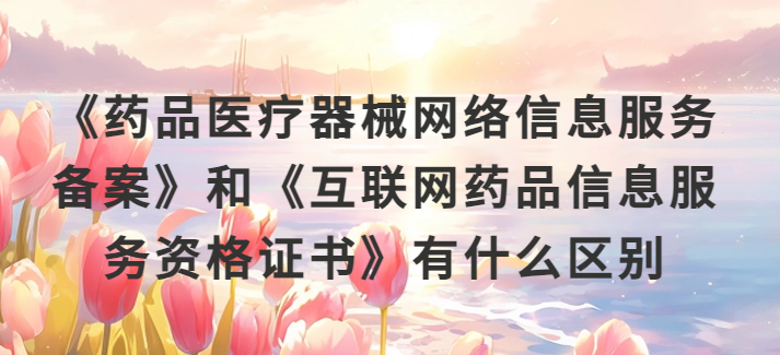 《藥品醫(yī)療器械網(wǎng)絡(luò)信息服務(wù)備案》和《互聯(lián)網(wǎng)藥品信息服務(wù)資格證書》有什么區(qū)別?
