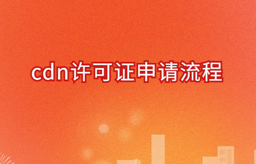 cdn許可證申請(qǐng)流程,條件及材料攻略