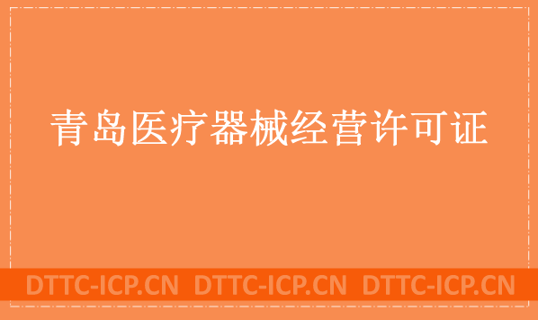 青島醫(yī)療器械經(jīng)營(yíng)許可證怎么辦理?申請(qǐng)條件、材料、流程分享