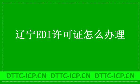 遼寧EDI許可證怎么辦理?申請條件材料及流程攻略