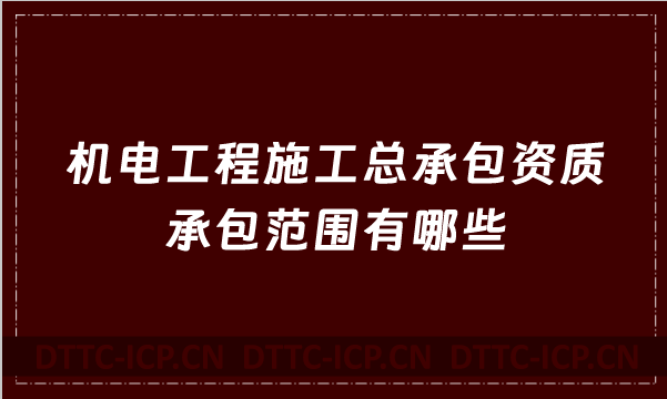 機電工程施工總承包資質(zhì)承包范圍有哪些(2022年甲級乙級新版)