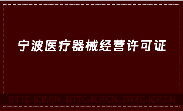 寧波醫(yī)療器械經(jīng)營許可證怎么辦理?申請條件、材料、流程指南