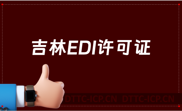 吉林EDI許可證怎么辦理?申請(qǐng)條件材料及流程攻略