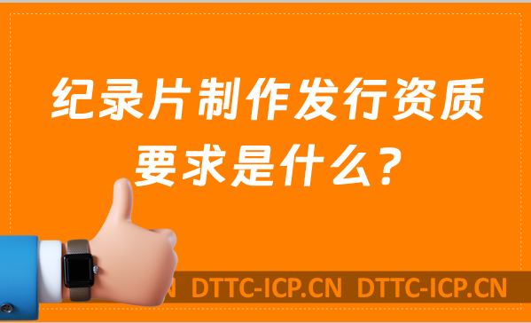 紀(jì)錄片制作發(fā)行資質(zhì)要求是什么?