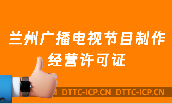 蘭州廣播電視節(jié)目制作經營許可證怎么辦理,申請條件流程與材料寶藏教程