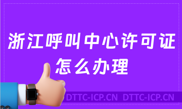 浙江呼叫中心許可證怎么辦理(具備條件、流程取得資質(zhì))