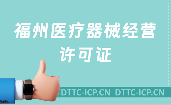福州醫(yī)療器械經(jīng)營許可證怎么辦理?申請條件、材料、流程一文盤點