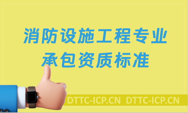 消防設施工程專業(yè)承包資質(zhì)標準(2022新版甲級乙級)
