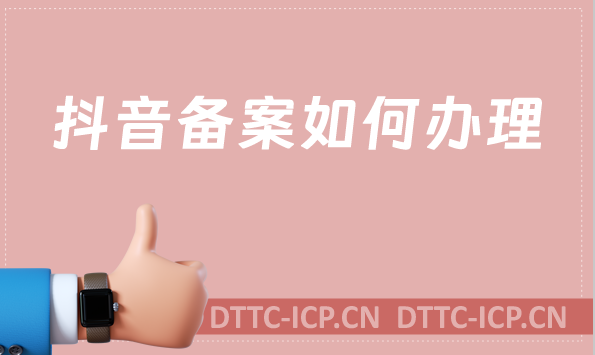 抖音備案如何辦理?游戲相關需要辦理什么資質(zhì)?