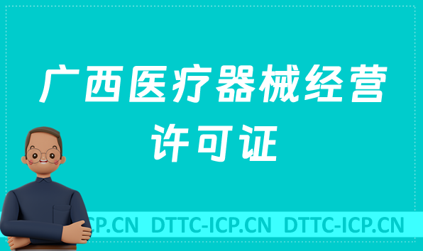 廣西醫(yī)療器械經(jīng)營(yíng)許可證怎么辦理?申請(qǐng)條件、材料、流程指南