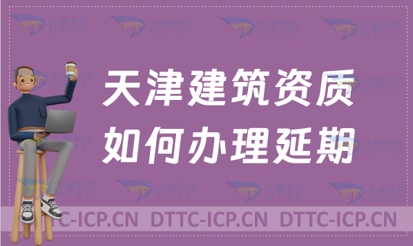 天津建筑資質(zhì)如何辦理延期(新辦續(xù)期增項(xiàng)怎么辦)