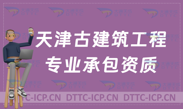 天津古建筑工程專(zhuān)業(yè)承包資質(zhì)甲級(jí)乙級(jí)標(biāo)準(zhǔn),代辦辦理要求